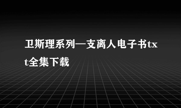 卫斯理系列—支离人电子书txt全集下载