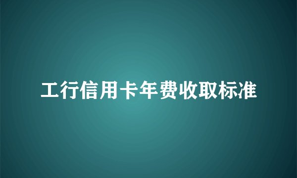 工行信用卡年费收取标准