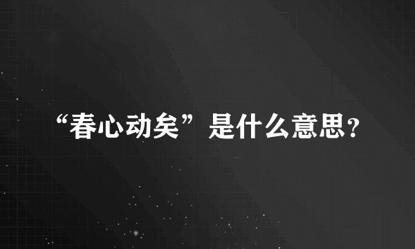 “春心动矣”是什么意思？