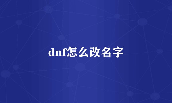 dnf怎么改名字