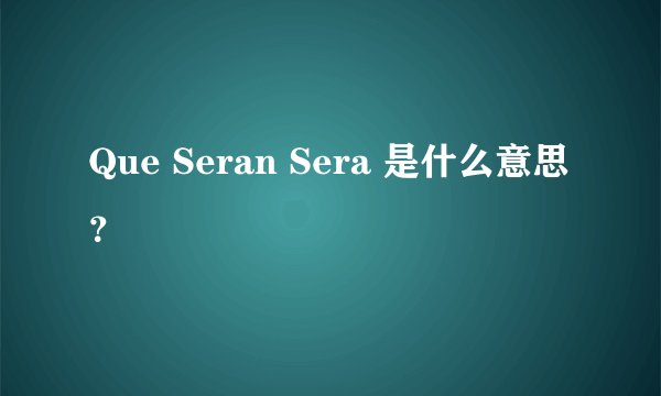 Que Seran Sera 是什么意思？
