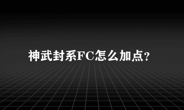 神武封系FC怎么加点？