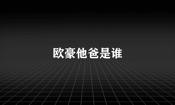 欧豪他爸是谁