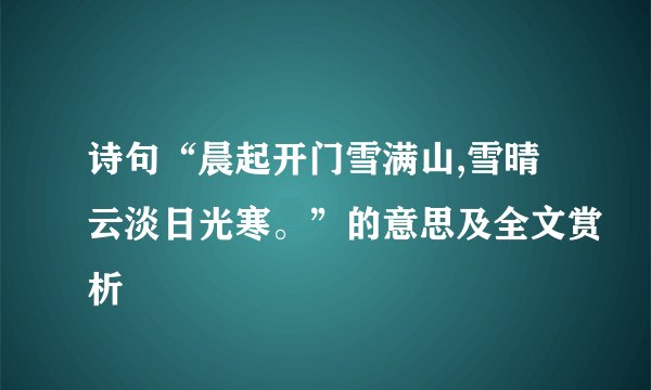 诗句“晨起开门雪满山,雪晴云淡日光寒。”的意思及全文赏析
