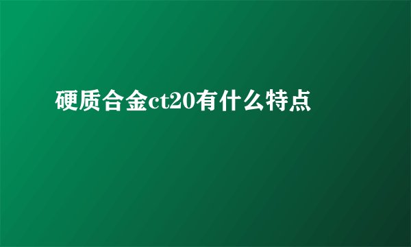 硬质合金ct20有什么特点
