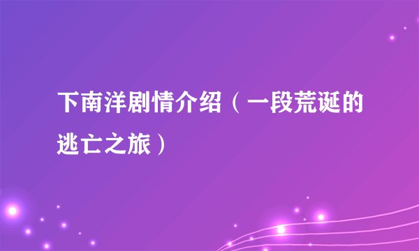 下南洋剧情介绍（一段荒诞的逃亡之旅）