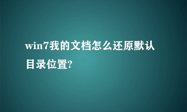 win7我的文档怎么还原默认目录位置?