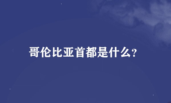 哥伦比亚首都是什么？