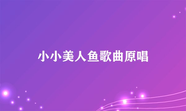 小小美人鱼歌曲原唱