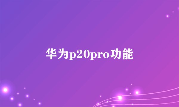 华为p20pro功能