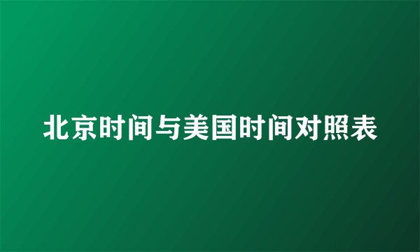 北京时间与美国时间对照表