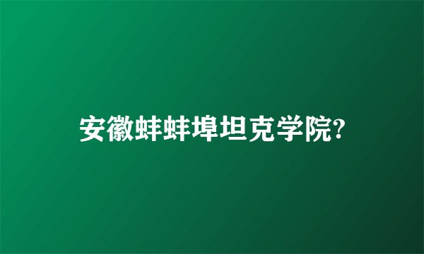 安徽蚌蚌埠坦克学院?