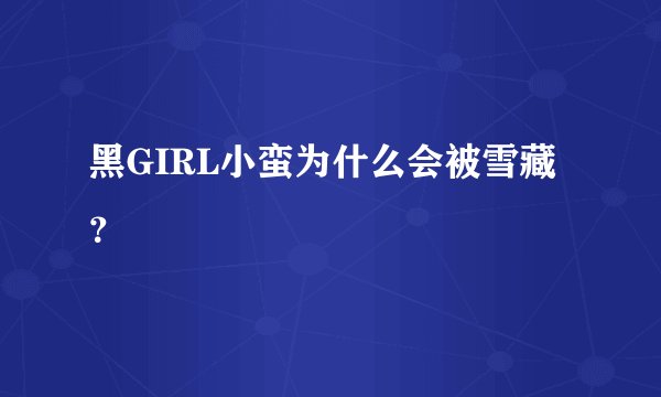 黑GIRL小蛮为什么会被雪藏？