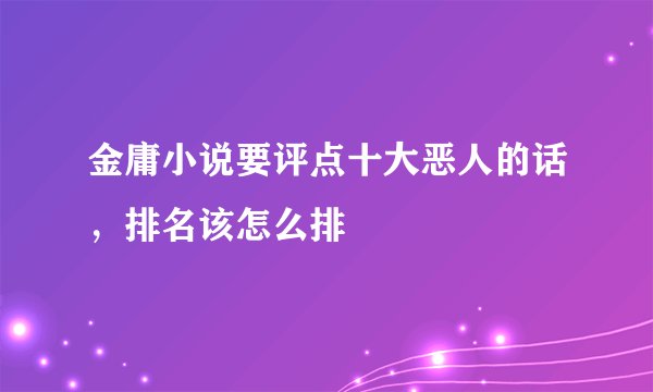 金庸小说要评点十大恶人的话，排名该怎么排