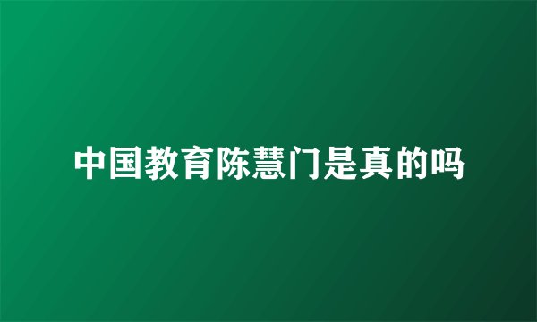 中国教育陈慧门是真的吗