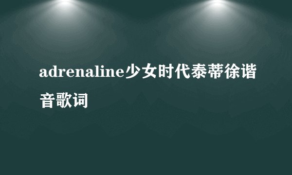 adrenaline少女时代泰蒂徐谐音歌词