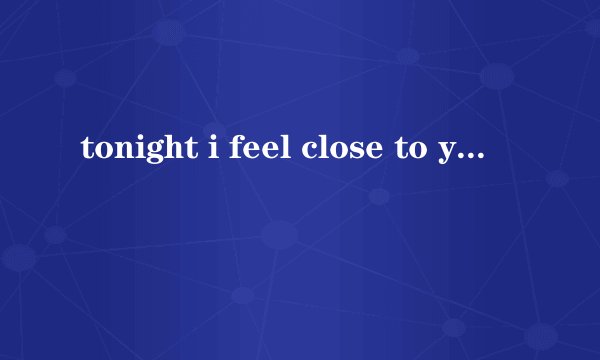 tonight i feel close to you 中文译音