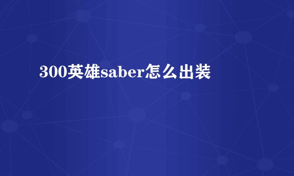 300英雄saber怎么出装