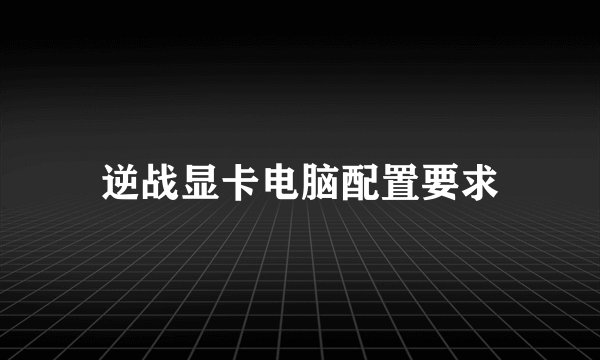 逆战显卡电脑配置要求