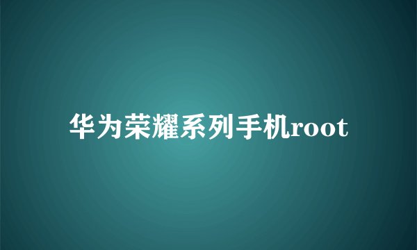 华为荣耀系列手机root