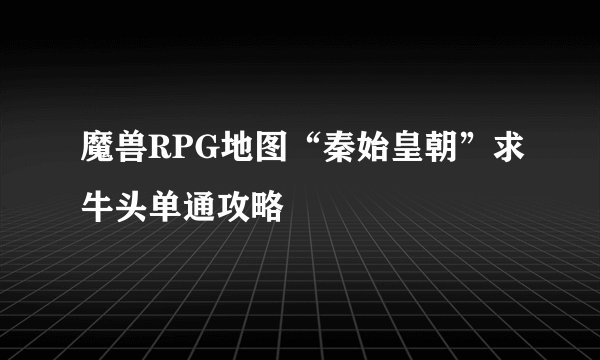 魔兽RPG地图“秦始皇朝”求牛头单通攻略