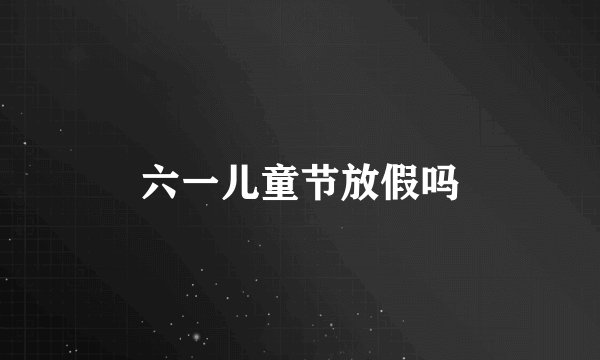 六一儿童节放假吗