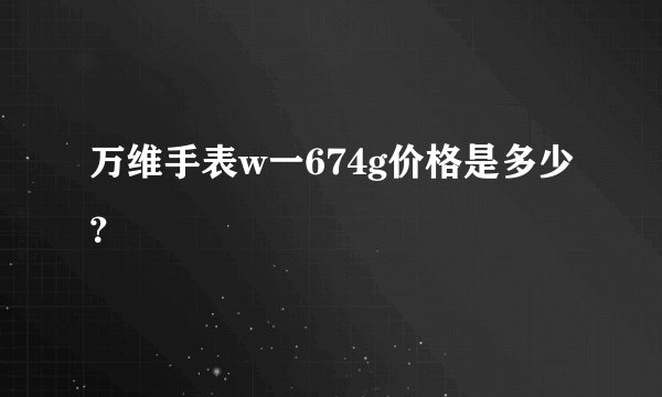 万维手表w一674g价格是多少？