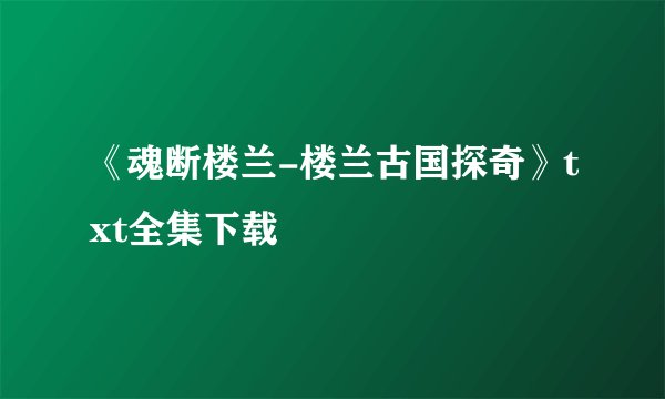 《魂断楼兰-楼兰古国探奇》txt全集下载