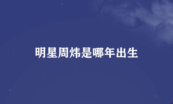 明星周炜是哪年出生