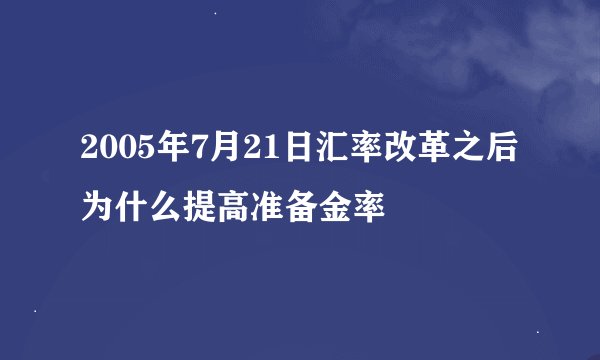 2005年7月21日汇率改革之后为什么提高准备金率