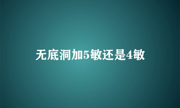 无底洞加5敏还是4敏