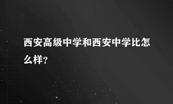 西安高级中学和西安中学比怎么样？