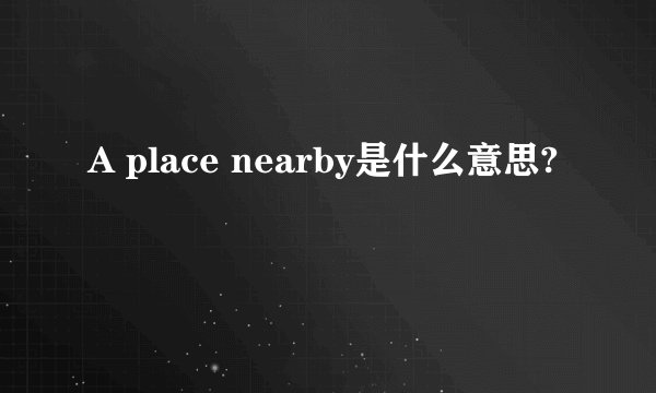 A place nearby是什么意思?