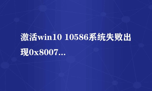 激活win10 10586系统失败出现0x8007007d错误代码怎么办