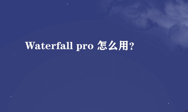 Waterfall pro 怎么用？