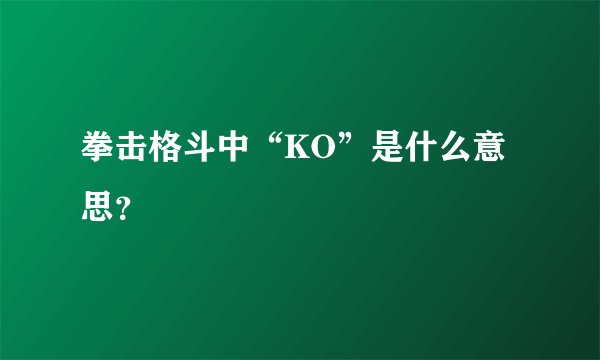 拳击格斗中“KO”是什么意思？