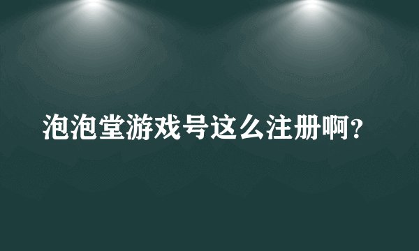 泡泡堂游戏号这么注册啊？