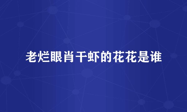 老烂眼肖干虾的花花是谁