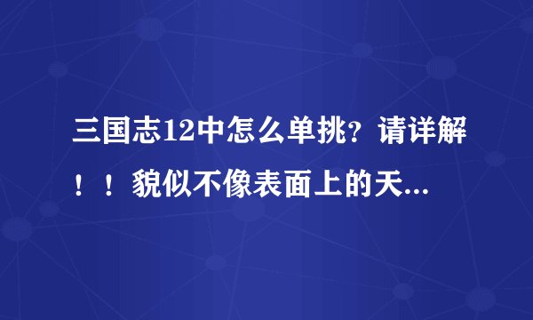 三国志12中怎么单挑？请详解！！貌似不像表面上的天地人相克这么简单，据说还能出好几张牌？
