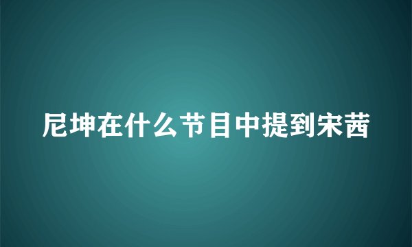 尼坤在什么节目中提到宋茜