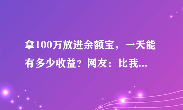 拿100万放进余额宝，一天能有多少收益？网友：比我搬砖还要多
