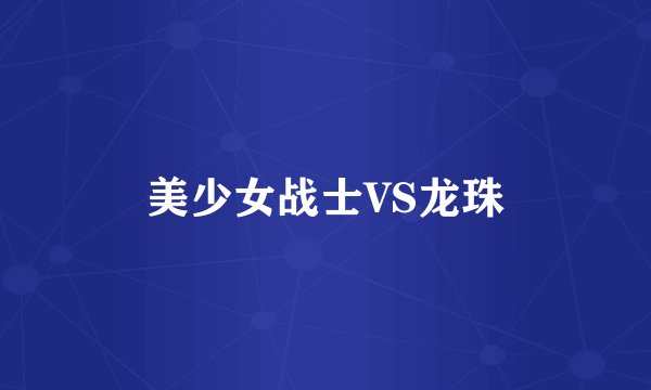 美少女战士VS龙珠