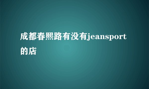 成都春熙路有没有jeansport的店