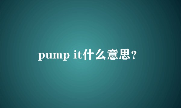 pump it什么意思？