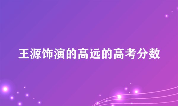 王源饰演的高远的高考分数