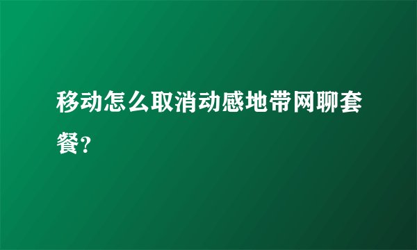 移动怎么取消动感地带网聊套餐？