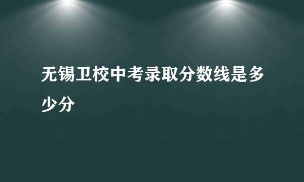 无锡卫校中考录取分数线是多少分