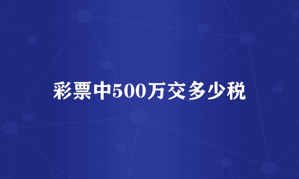 彩票中500万交多少税
