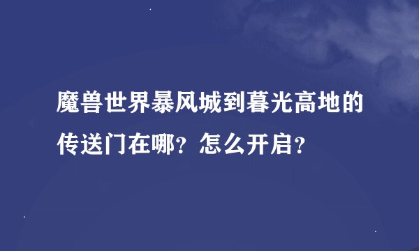 魔兽世界暴风城到暮光高地的传送门在哪？怎么开启？
