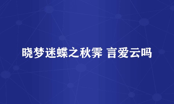 晓梦迷蝶之秋霁 言爱云吗